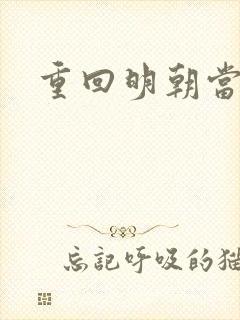 重回明朝当皇帝