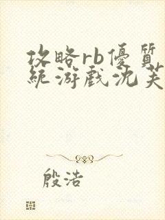 攻略rb优质系统游戏沈芙原文