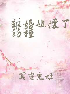 离婚姐怀了亲弟的种