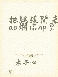 把腿张开老子cao烂你np皇宫