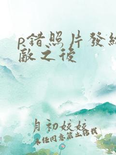 p错照片发给情敌之后