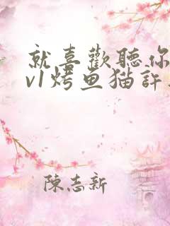 就喜欢听你叫1v1烤鱼猫许薇