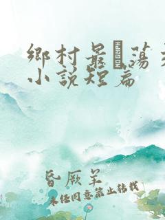 乡村最婬荡交换小说短篇