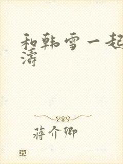 和韩雪一起玩刘涛