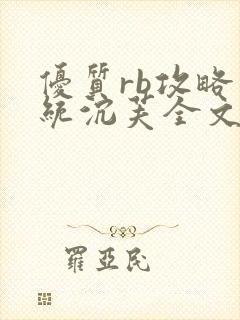 优质rb攻略系统沉芙全文免费阅读最新章节