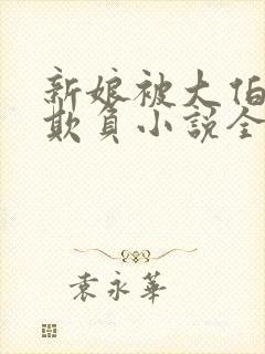 新娘被大伯轮流欺负小说全文免费