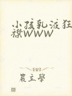 小孩乳液狂飙开襟WWW