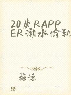 20岁RAPPER潮水偷轨