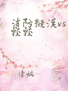 消防糙汉vs宋轻轻