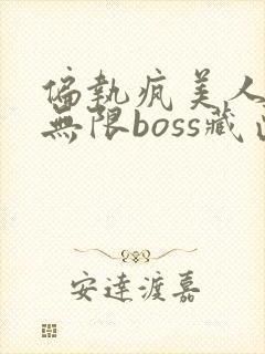 偏执疯美人玩哭无限boss藏匣