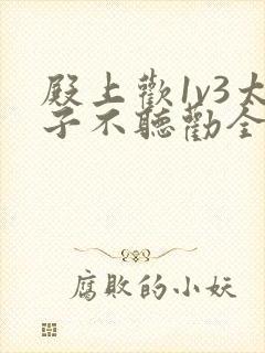 殿上欢1v3太子不听劝全文