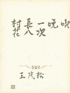 村长一晚吃了杏花八次