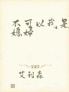 不可以我是你儿媳妇