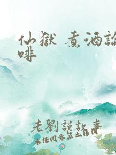 仙狱 煮酒论咖啡