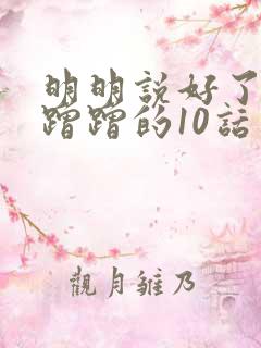 明明说好了只是蹭蹭的10话