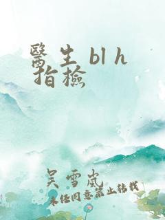 医生 bl h 指检