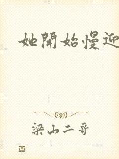 她开始慢迎迎合