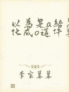 以为是a结果分化成o这件事