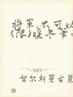 将军,不可以!(限)暖冬笔趣阁免费阅读
