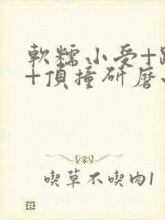 软糯小受+趴着+顶撞研磨小说