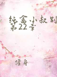 纯禽小叔别太猛第22章