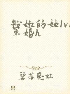 粉嫩的她1v1军婚h