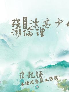 强奷漂亮少妇高潮伦理