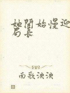 她开始慢迎迎合局长