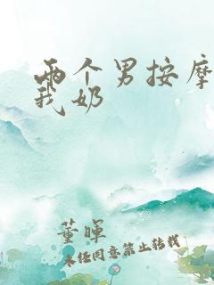 两个男按摩师吃我奶