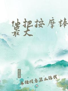 他把按摩棒开到最大