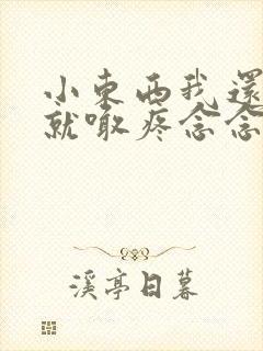 小东西我还没动就喊疼念念