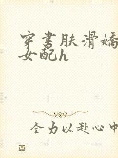 穿书肤滑娇软糯女配h