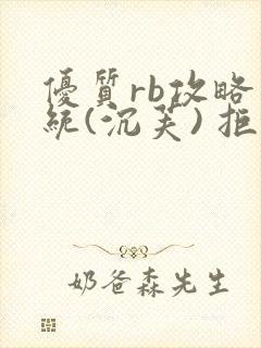 优质rb攻略系统(沉芙) 拒绝改写