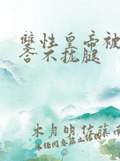 双性皇帝被c得合不拢腿