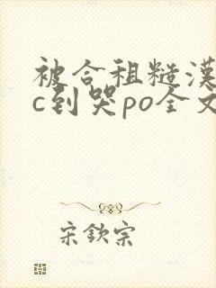 被合租糙汉室友c到哭po全文