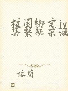 校园绑定jy收集系统宋涵小说