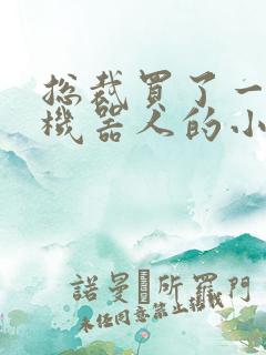 总裁买了一个男机器人的小说