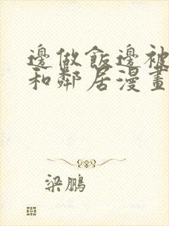 边做饭边被躁我和邻居漫画