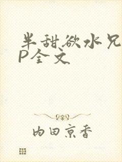 半甜欲水兄妹NP全文