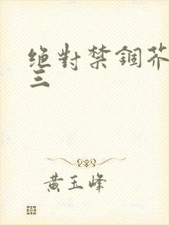 绝对禁锢芥末三三