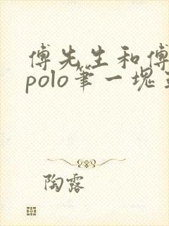 傅先生和傅太太polo笔一块五花肉