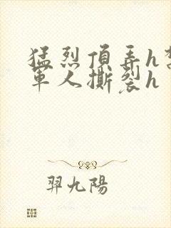 猛烈顶弄h禁欲军人撕裂h