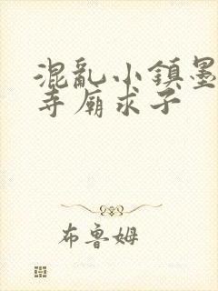 混乱小镇墨池砚寺庙求子