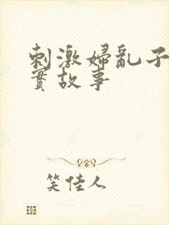 刺激妇乱子伦真实故事