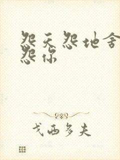 怨天怨地舍不得怨你