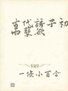 古代诱子初尝云雨孽欲