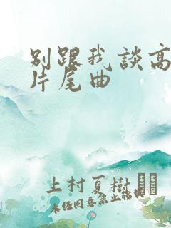 别跟我谈高富帅片尾曲