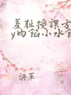 羞耻授课方式by肉馅小水饺