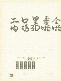 工口里番全彩无肉码3D啪啪
