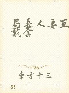 局长人妻互换不戴套